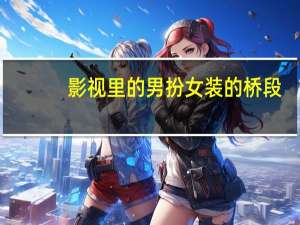 影视里的男扮女装的桥段