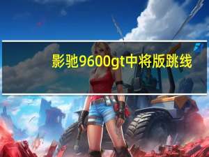 影驰9600gt中将版跳线（影驰9600gt中将版）