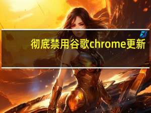 彻底禁用谷歌chrome更新