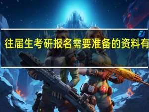 往届生考研报名需要准备的资料有哪些