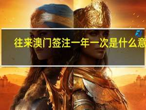 往来澳门签注一年一次是什么意思