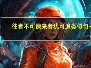 往者不可谏来者犹可追类似句子（往者不可谏来者犹可追的意思）