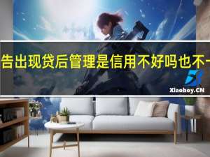 征信报告出现贷后管理是信用不好吗 也不一定这样认为