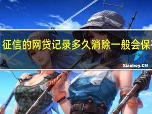 征信的网贷记录多久消除 一般会保存5年