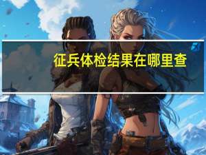 征兵体检结果在哪里查