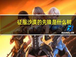 征服沙漠的先锋是什么树