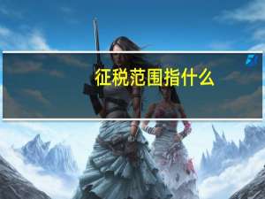 征税范围指什么