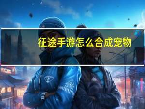 征途手游怎么合成宠物