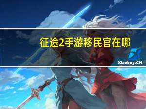 征途2手游移民官在哪