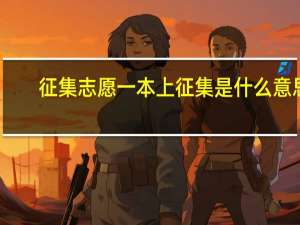 征集志愿 一本上征集是什么意思