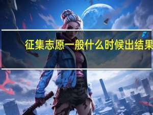 征集志愿一般什么时候出结果