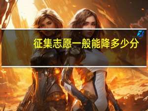 征集志愿一般能降多少分_