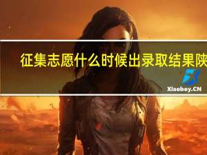 征集志愿什么时候出录取结果陕西
