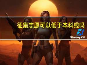 征集志愿可以低于本科线吗