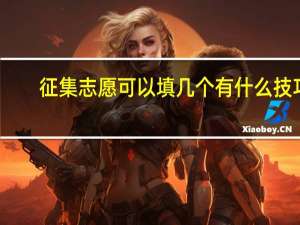 征集志愿可以填几个 有什么技巧