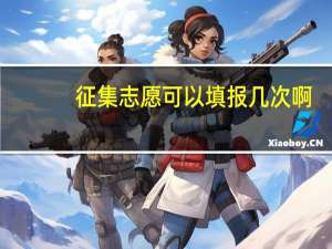 征集志愿可以填报几次啊