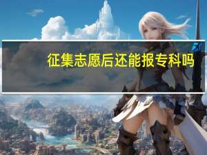 征集志愿后还能报专科吗