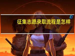 征集志愿录取流程是怎样