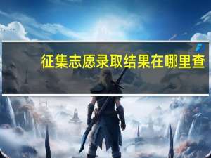 征集志愿录取结果在哪里查