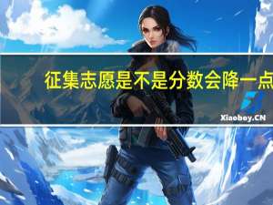 征集志愿是不是分数会降一点