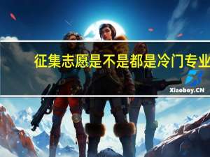 征集志愿是不是都是冷门专业