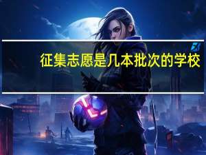征集志愿是几本批次的学校