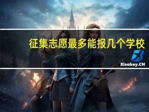 征集志愿最多能报几个学校