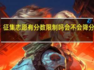 征集志愿有分数限制吗 会不会降分录取