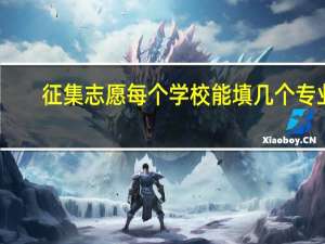 征集志愿每个学校能填几个专业