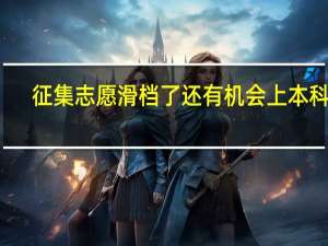 征集志愿滑档了还有机会上本科吗