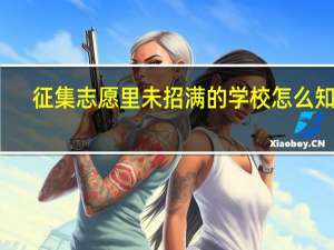 征集志愿里未招满的学校怎么知道