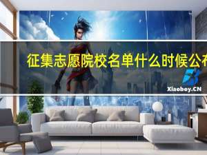 征集志愿院校名单什么时候公布