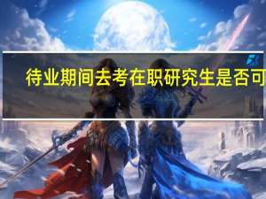 待业期间去考在职研究生是否可以
