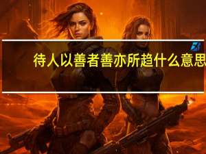 待人以善者善亦所趋什么意思