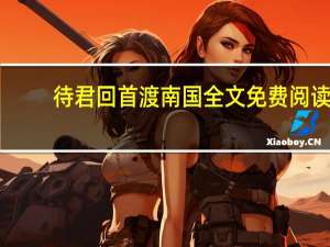 待君回首渡南国全文免费阅读（待君回首渡南国）