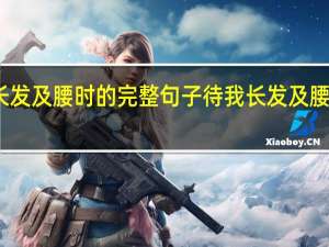 待我长发及腰时的完整句子 待我长发及腰你娶我可好
