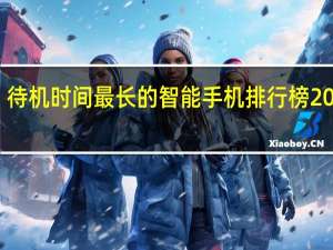 待机时间最长的智能手机排行榜2020年（待机时间最长的智能手机）