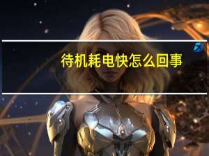 待机耗电快怎么回事（待机）