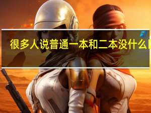 很多人说普通一本和二本没什么区别，那为什么要努力考一本