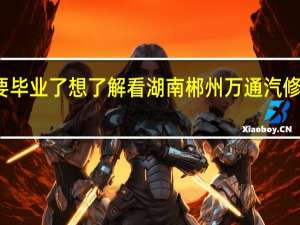 很快要毕业了想了解看湖南郴州万通汽修学校在哪里