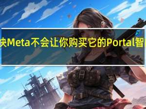 很快Meta不会让你购买它的Portal智能显示器