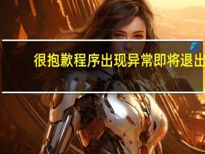 很抱歉程序出现异常即将退出