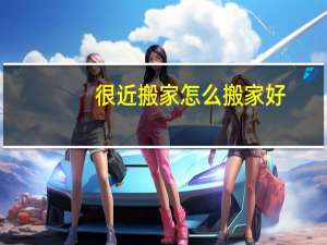 很近搬家怎么搬家好