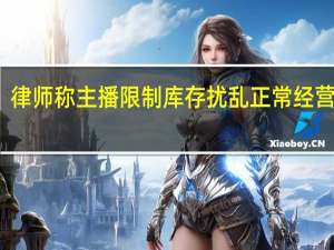 律师称主播限制库存扰乱正常经营秩序