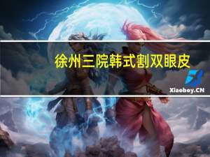 徐州三院韩式割双眼皮，徐州三院割双眼皮怎么样
