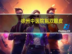 徐州中医院割双眼皮？徐州哪家医院做埋线双眼皮最好