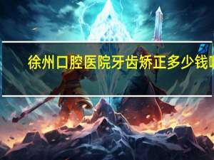 徐州口腔医院牙齿矫正多少钱啊，徐州牙齿矫正要多少钱，徐州牙齿整形价格