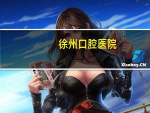 徐州口腔医院，徐州口腔医院，徐州整牙的哪家的好