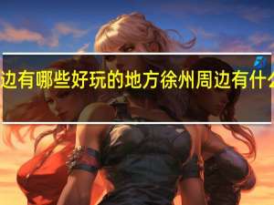 徐州周边有哪些好玩的地方 徐州周边有什么好玩的地方