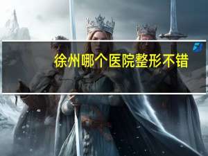 徐州哪个医院整形不错(徐州双眼皮修复技术哪家医院好)